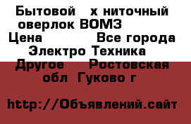 Бытовой 4-х ниточный оверлок ВОМЗ 151-4D › Цена ­ 2 000 - Все города Электро-Техника » Другое   . Ростовская обл.,Гуково г.